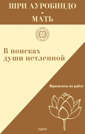 Мать, Ауробиндо Шри - В поисках души нетленной. Фрагменты работ