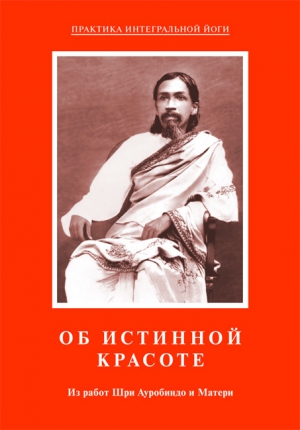 Мать, Ауробиндо Шри - Об истинной красоте. Из работ Шри Ауробиндо и Матери