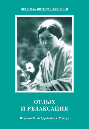 Мать, Ауробиндо Шри - Отдых и релаксация. Из работ Шри Ауробиндо и Матери