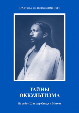 Мать, Ауробиндо Шри - Тайны оккультизма. Из работ Шри Ауробиндо и Матери