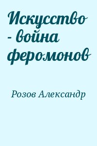 Розов Александр - Искусство - война феромонов