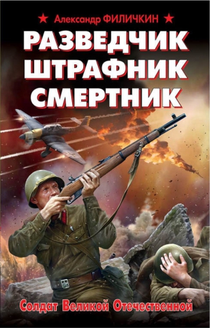 Филичкин Александр - Разведчик, штрафник, смертник. Солдат Великой Отечественной