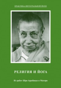 Религия и Йога. Из работ Шри Ауробиндо и Матери