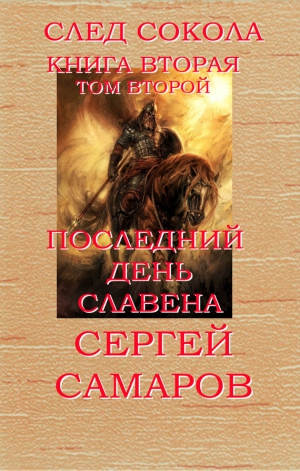 Самаров Сергей - Последний день Славена. След Сокола. Книга вторая. Том второй