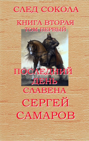 Самаров Сергей - Последний день Славена. След Сокола. Книга вторая. Том первый