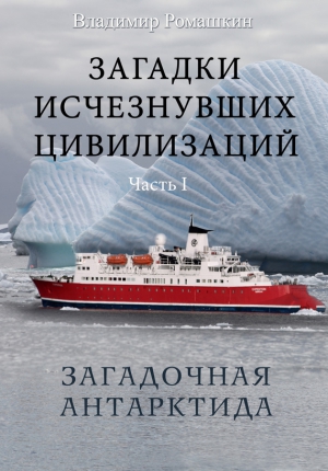 Ромашкин Владимир - Загадки исчезнувших цивилизаций. Часть I. Загадочная Антарктида