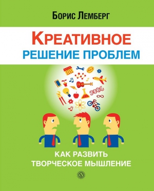 Лемберг Борис - Креативное решение проблем. Как развить творческое мышление