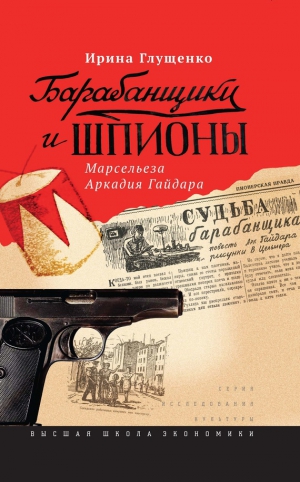 Глущенко Ирина - Барабанщики и шпионы. Марсельеза Аркадия Гайдара