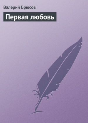 Брюсов Валерий - Первая любовь