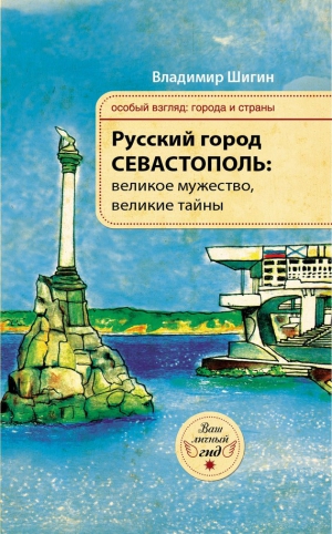 Шигин Владимир Виленович - Русский город Севастополь: великое мужество, великие тайны