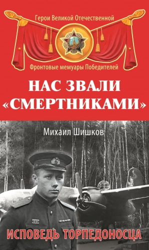 Шишков Михаил - Нас звали «смертниками». Исповедь торпедоносца