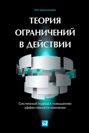 Шрагенхайм Эли - Теория ограничений в действии. Системный подход к повышению эффективности компании