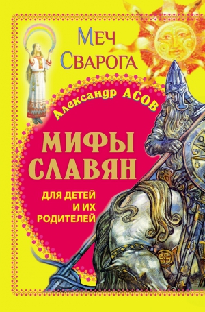 Асов Александр - Мифы славян для детей и их родителей. Меч Сварога