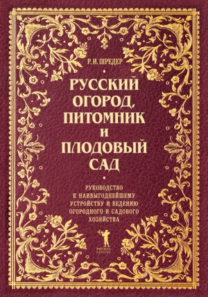 Шредер Рихард - Русский огород, питомник и плодовый сад. Руководство к наивыгоднейшему устройству и ведению огородного и садового хозяйства