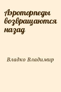 Владко Владимир - Аэроторпеды возвращаются назад