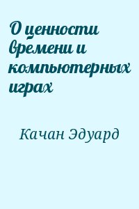 Качан Эдуард - О ценности времени и компьютерных играх