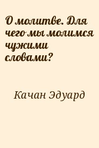 Качан Эдуард - О молитве. Для чего мы молимся чужими словами?