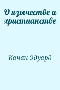 Качан Эдуард - О язычестве и христианстве