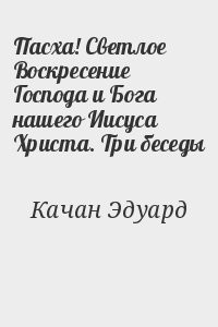 Пасха! Светлое Воскресение Господа и Бога нашего Иисуса Христа. Три беседы