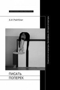 Писать поперек. Статьи по биографике, социологии и истории литературы
