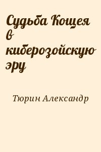 Тюрин Александр - Судьба Кощея в киберозойскую эру
