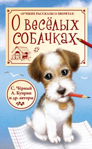 Ушинский Константин, Куприн Александр, Крылов Иван, Чёрный Саша - О весёлых собачках (сборник)