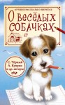 Куприн Александр, Крылов Иван, Черный Саша, Ушинский Константин - О весёлых собачках. Сборник