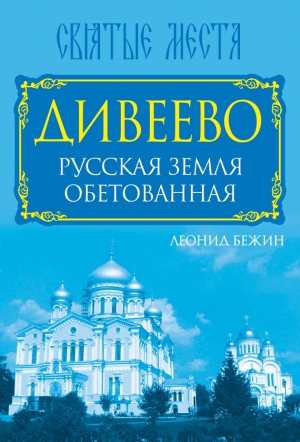 Бежин Леонид - Дивеево. Русская земля обетованная