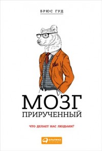 Мозг прирученный: Что делает нас людьми?