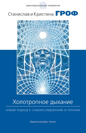 Гроф Станислав, Гроф Кристина - Холотропное дыхание. Новый подход к самоисследованию и терапии