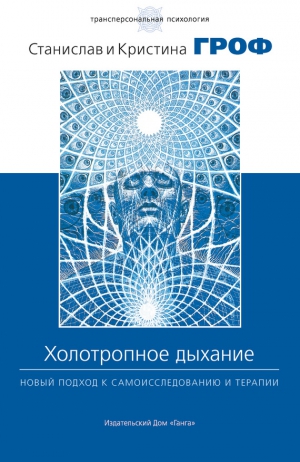 Гроф Станислав, Гроф Кристина - Холотропное дыхание. Новый подход к самоисследованию и терапии
