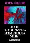 Соколов Игорь - Как моя жена изменяла мне (сборник)