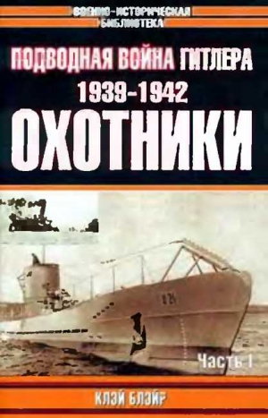 Блэйр Клэй - Подводная война Гитлера. 1939-1942. Охотники. Часть I