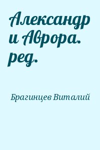 Брагинцев Виталий - Александр и Аврора. ред.