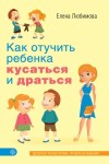 Любимова Елена Владимировна - Как отучить ребенка кусаться и драться