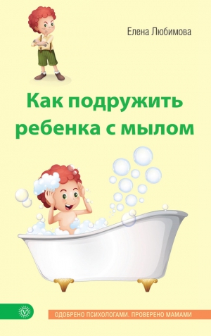 Любимова Елена Владимировна - Как подружить ребенка с мылом