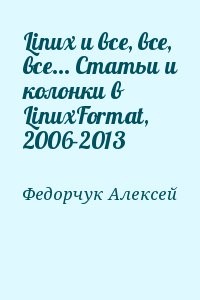 Linux и все, все, все... Статьи и колонки в LinuxFormat, 2006-2013