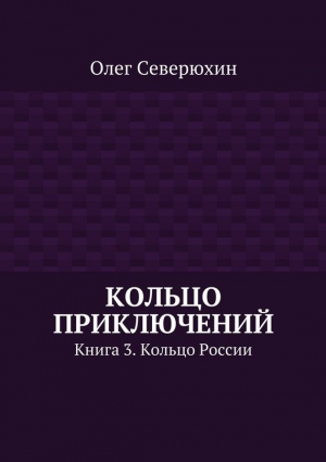 Северюхин Олег - Кольцо приключений. Книга 3. Кольцо России