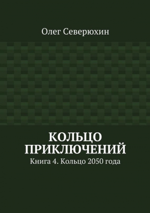 Северюхин Олег - Кольцо приключений. Книга 4. Кольцо 2050 года