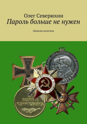 Северюхин Олег - Пароль больше не нужен. Записки нелегала