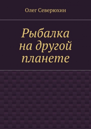 Северюхин Олег - Рыбалка на другой планете