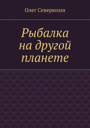 Северюхин Олег - Рыбалка на другой планете