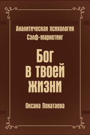 Покатаева Оксана - Бог в твоей жизни. Аналитическая психология. Сэлф-маркетинг