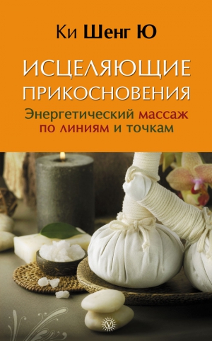 Ю Ки Шенг - Исцеляющие прикосновения. Энергетический массаж по линиям и точкам