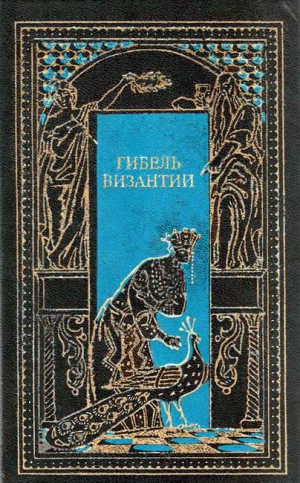 ле Ру Гюг, Диль Шарль, Перваноглу Иоаннис, Безобразов Павел , Филео П., Миятович Чедомил - Гибель Византии