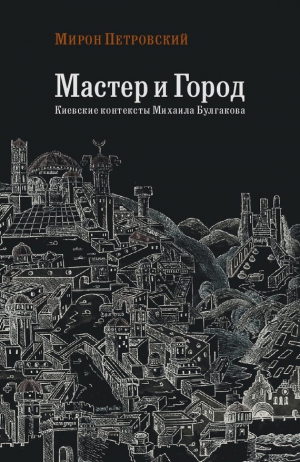 Петровский Мирон - Мастер и город. Киевские контексты Михаила Булгакова