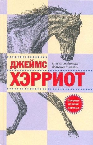 Хэрриот Джеймс - О всех созданиях – больших и малых