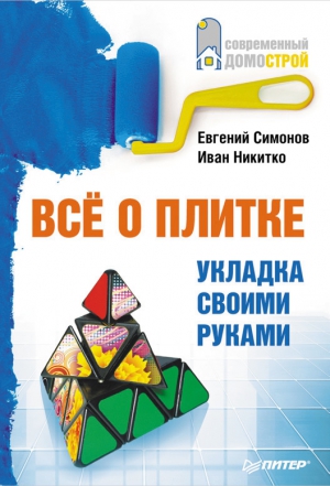 Никитко Иван, Симонов Евгений - Все о плитке. Укладка своими руками