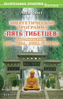 Янг Аня - Энергетическая программа «Пять Тибетцев». Упражнения для тела, духа и души