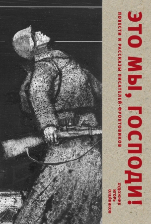 Солженицын Александр, Гранин Даниил, Астафьев Виктор, Быков Василь, Воробьёв Константин, Стрыгина Татьяна - Это мы, Господи. Повести и рассказы писателей-фронтовиков